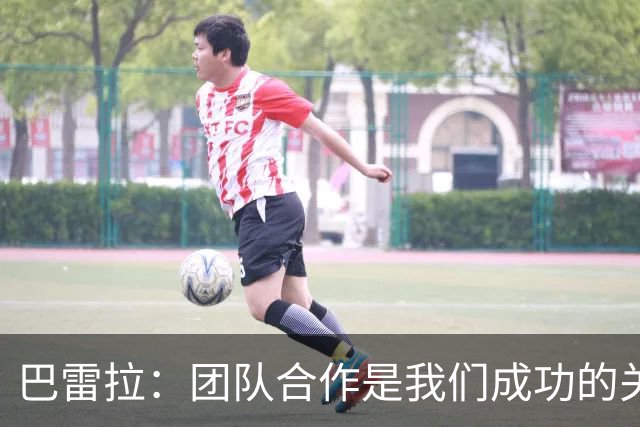 巴雷拉：团队合作是我们成功的关键，首发不再是唯一标准